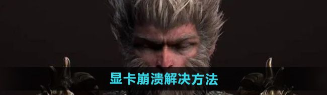 《黑神话悟空》显卡崩溃解决方法
