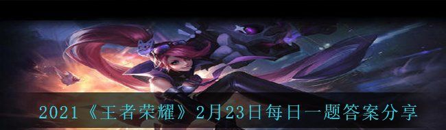 2021《王者荣耀》2月23日每日一题答案分享