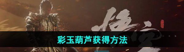 《黑神话悟空》彩玉葫芦获得方法