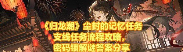 《归龙潮》尘封的记忆任务支线任务流程攻略，密码锁解谜答案分享