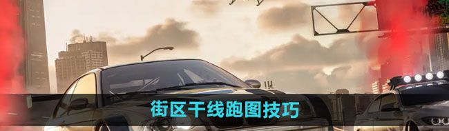 《*飞车集结》街区干线跑图技巧