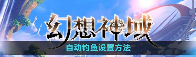 《幻想神域》自动钓鱼设置方法