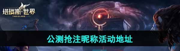《塔瑞斯世界》公测抢注昵称活动地址