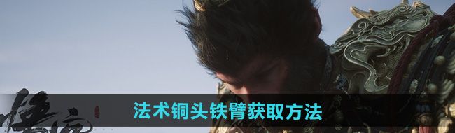 《黑神话悟空》法术铜头铁臂获取方法