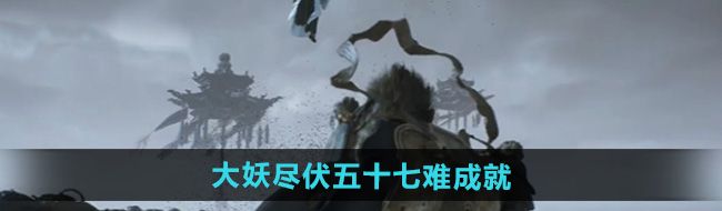《黑神话悟空》大妖尽伏五十七难成就攻略
