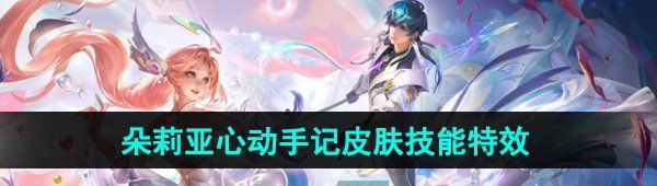 《王者荣耀》2024年520朵莉亚心动手记限定皮肤技能特效展示