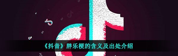 《抖音》胖乐梗的含义及出处介绍