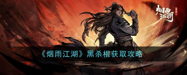 烟雨江湖黑杀棍怎么样-获取攻略