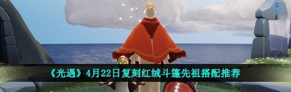 《光遇》4月22日复刻红绒斗篷先祖搭配推荐