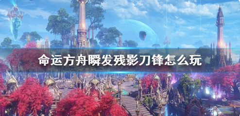 命运方舟瞬发残影刀锋怎么玩