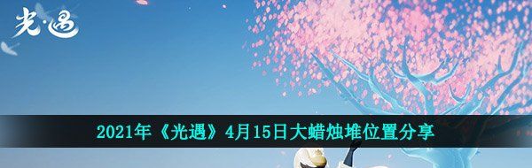 2021年《光遇》4月15日大蜡烛堆位置分享