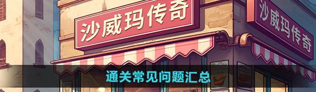 《沙威玛传奇》通关常见问题汇总
