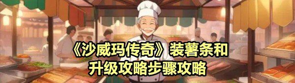 《沙威玛传奇》装薯条和升级攻略步骤攻略