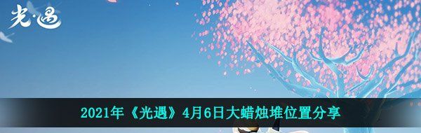 2021年《光遇》4月6日大蜡烛堆位置分享