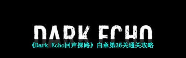 《Dark Echo回声探路》白章第36关通关攻略