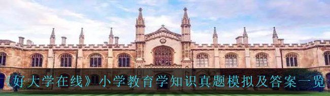 《好大学在线》小学教育学知识真题模拟及答案一览