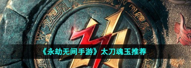 《永劫无间手游》太刀魂玉推荐