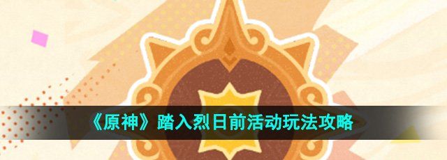 《原神》踏入烈日前活动玩法攻略